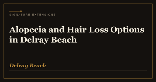 Alopecia and Hair Loss Options in Delray Beach | Signature Extensions Beauty Blog, Delray Beach FL