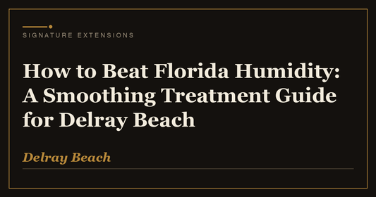How to Beat Florida Humidity: A Smoothing Treatment Guide for Delray Beach | Signature Extensions Beauty Blog, Delray Beach FL