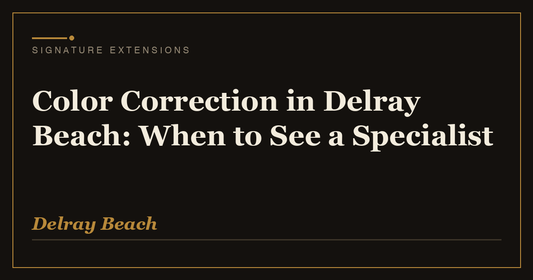 Color Correction in Delray Beach: When to See a Specialist | Signature Extensions Beauty Blog, Delray Beach FL