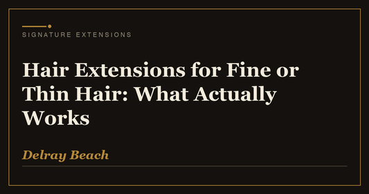 Hair Extensions for Fine or Thin Hair: What Actually Works | Signature Extensions Beauty Blog, Delray Beach FL
