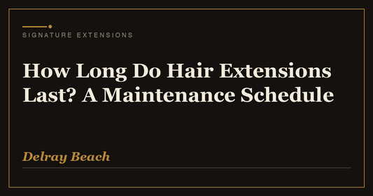 How Long Do Hair Extensions Last? A Maintenance Schedule | Signature Extensions Beauty Blog, Delray Beach FL