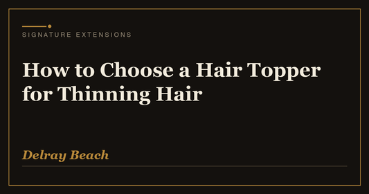 How to Choose a Hair Topper for Thinning Hair | Signature Extensions Beauty Blog, Delray Beach FL