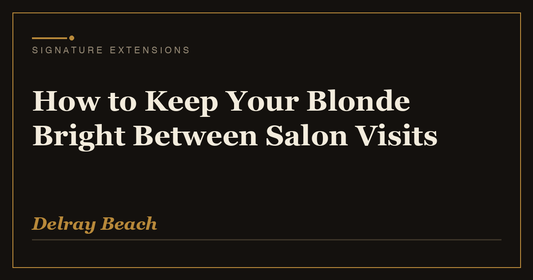 How to Keep Your Blonde Bright Between Salon Visits | Signature Extensions Beauty Blog, Delray Beach FL