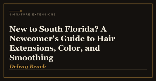 New to South Florida? A Newcomer's Guide to Hair Extensions, Color, and Smoothing | Signature Extensions Beauty Blog, Delray Beach FL