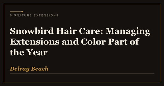 Snowbird Hair Care: Managing Extensions and Color Part of the Year | Signature Extensions Beauty Blog, Delray Beach FL